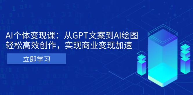 AI个体变现课：从GPT文案到AI绘图，轻松高效创作，实现商业变现加速-huitchan网创