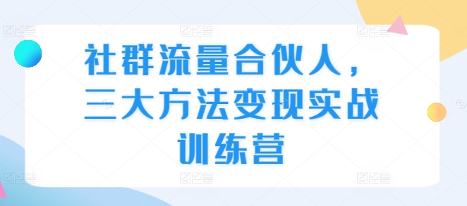 社群流量合伙人，三大方法变现实战训练营-huitchan网创