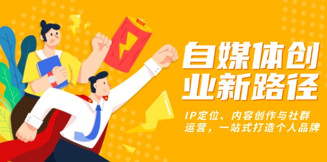 自媒体创业新路径：IP定位、内容创作与社群运营，一站式打造个人品牌-huitchan网创