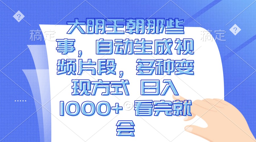 大明王朝那些事，自动生成视频片段，多种变现方式 日入1000+ 看完就会-huitchan网创