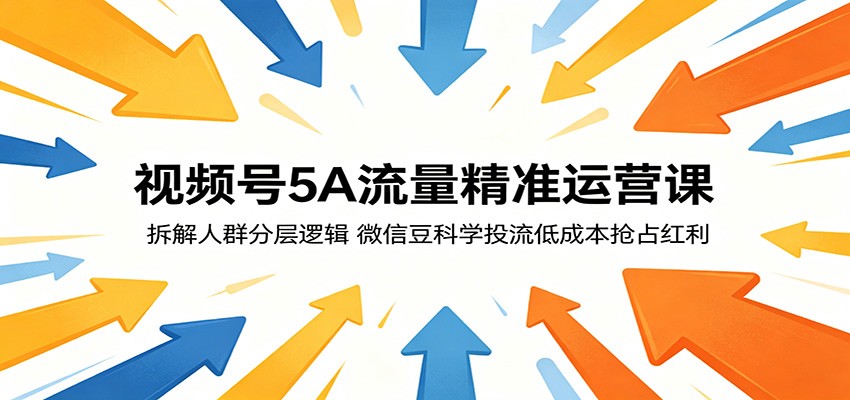 视频号5A流量精准运营课：拆解人群分层逻辑，微信豆科学投流低成本抢占红利-huitchan网创