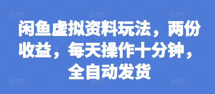 闲鱼虚拟资料玩法，两份收益，每天操作十分钟，全自动发货【揭秘】-huitchan网创