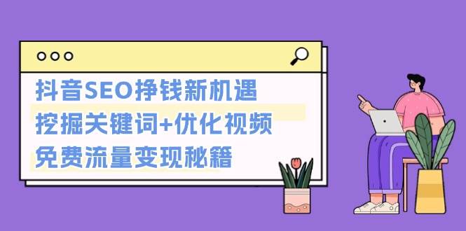 抖音SEO挣钱新机遇：挖掘关键词+优化视频，免费流量变现秘籍-huitchan网创