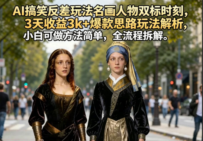 AI搞笑反差玩法名画人物双标时刻,3天收益3k+爆款思路玩法解析,小白可做方法简单,全流程拆解-huitchan网创