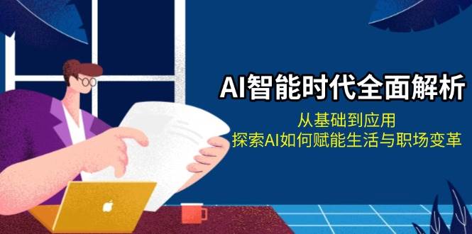 AI智能时代全面解析：从基础到应用，探索AI如何赋能生活与职场变革-huitchan网创