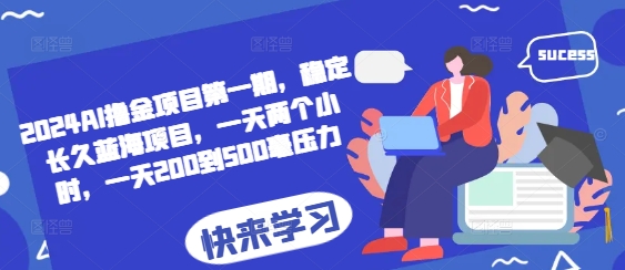 2024AI撸金项目第一期，稳定长久蓝海项目，一天两个小时，一天200到500毫压力-huitchan网创