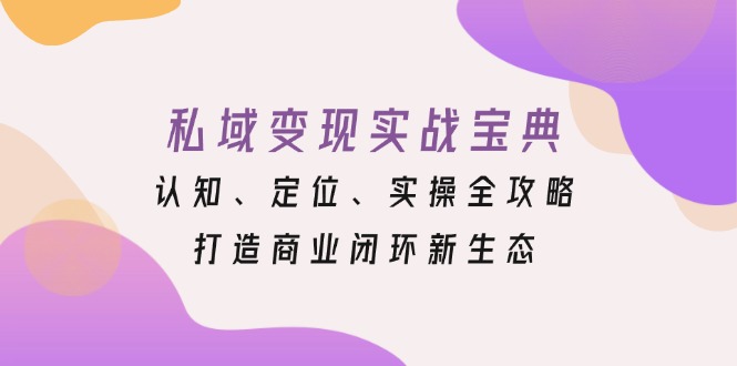 私域变现实战宝典：认知、定位、实操全攻略，打造商业闭环新生态-huitchan网创