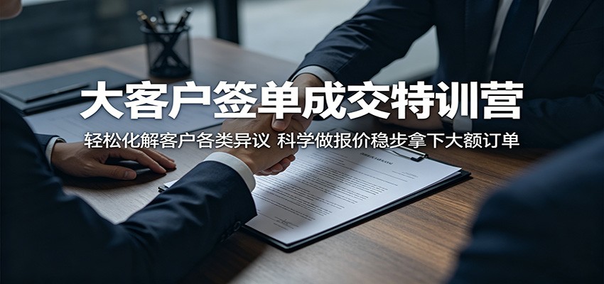 大客户签单成交特训营：轻松化解客户各类异议，科学做报价稳步拿下大额订单-huitchan网创
