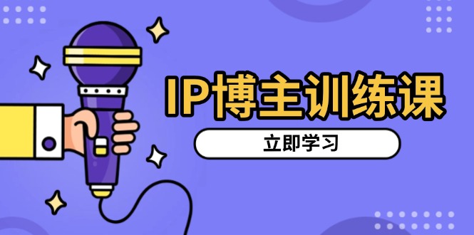 IP博主训练课，定位账号，推荐热门赛道，搭建涨粉架构，拍出更吸粉视频-huitchan网创