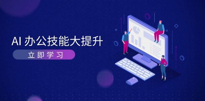 AI办公技能大提升，学习AI绘画、视频生成，让工作变得更高效、更轻松-huitchan网创