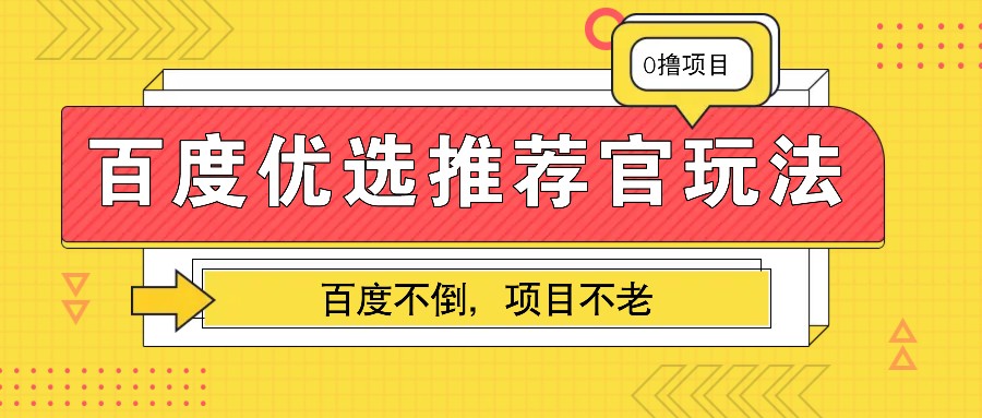 百度优选推荐官玩法，业余兼职做任务变现首选，百度不倒项目不老-huitchan网创