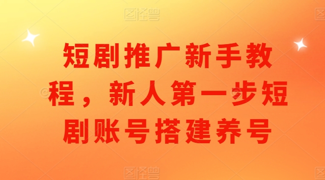 短剧推广新手教程，新人第一步短剧账号搭建养号-huitchan网创