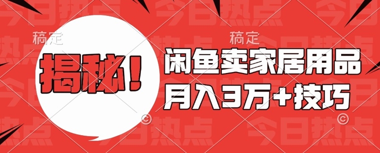 闲鱼卖家居用品月入过W+最新技巧闲鱼最新零基础教学，新手当天上手【揭秘】-huitchan网创