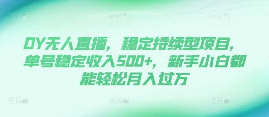 DY无人直播，稳定持续型项目，单号稳定收入500+，新手小白都能轻松月入过万【揭秘】-huitchan网创