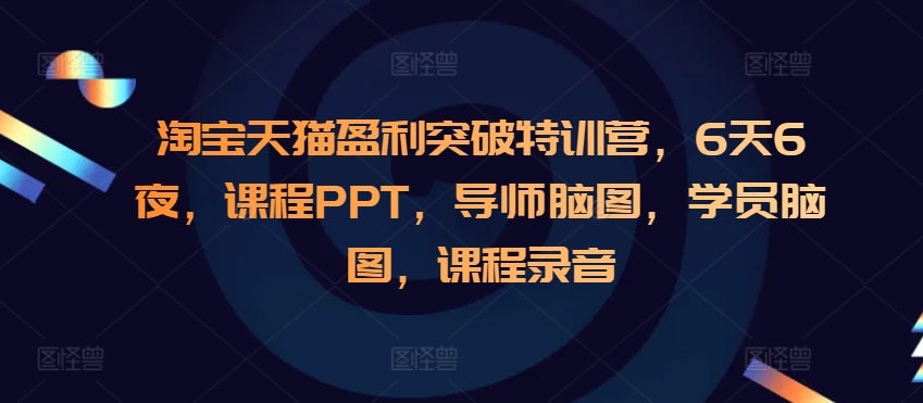 淘宝天猫盈利突破特训营，6天6夜，课程PPT，导师脑图，学员脑图，课程录音-huitchan网创