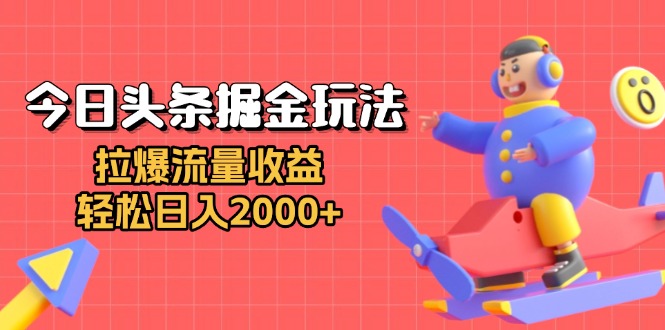 今日头条掘金玩法：拉爆流量收益，轻松日入2000+-huitchan网创