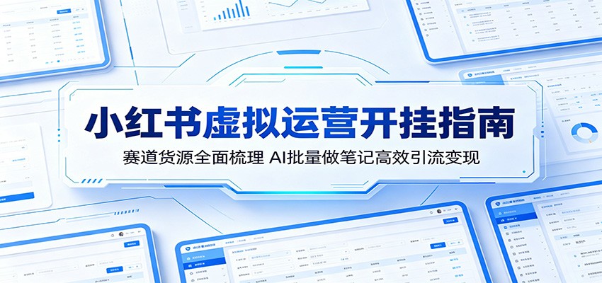 小红书虚拟运营开挂指南:赛道货源全面梳理,AI批量做笔记高效引流变现-huitchan网创