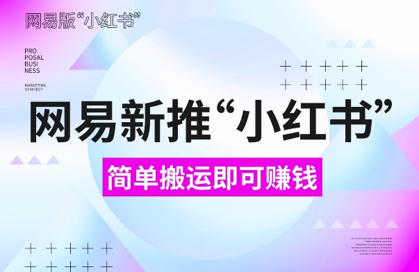 网易官方新推“小红书”,搬运即有收益,新手小白千万别错过(附详细教程)【揭秘】