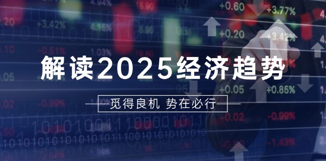 解读2025经济趋势、美股、A港股等资产前景判断，助您抢先布局未来投资-huitchan网创