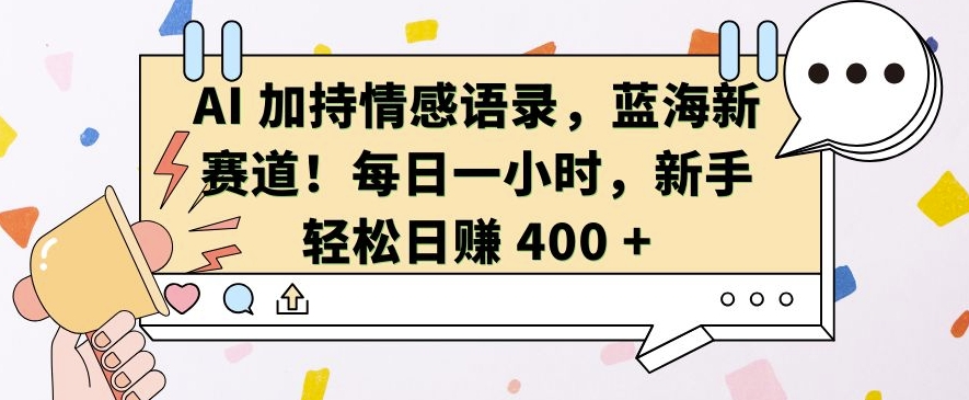 AI 加持情感语录，蓝海新赛道，每日一小时，新手轻松日入 400【揭秘】-huitchan网创