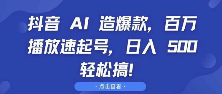 抖音 AI 造爆款，百万播放速起号，日入5张 轻松搞【揭秘】-huitchan网创