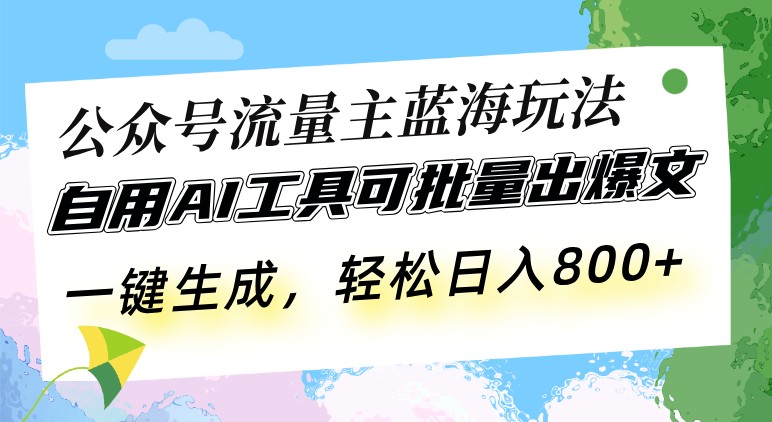 公众号流量主蓝海玩法 自用AI工具可批量出爆文，一键生成，轻松日入800-huitchan网创