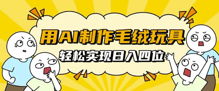 用AI制作毛绒玩具，轻松实现日入四位数【揭秘】-huitchan网创
