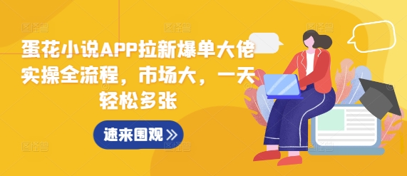 蛋花小说APP拉新爆单大佬实操全流程，市场大，一天轻松多张-huitchan网创