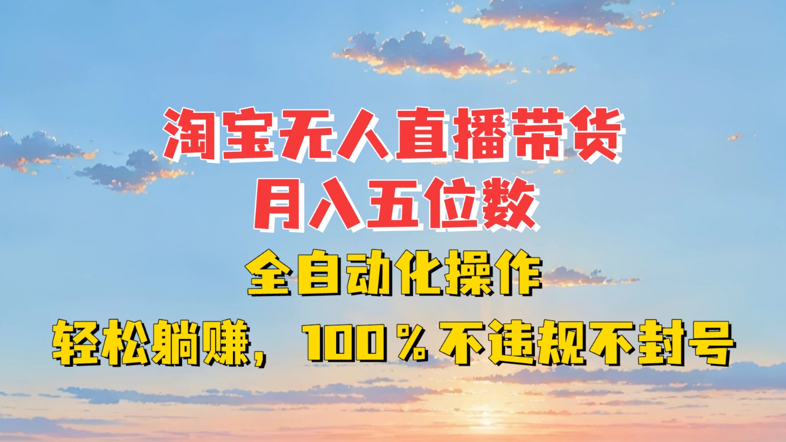 淘宝无人直播带货，月入五位数，全自动化操作，轻松躺赚，100%不违规不封号-huitchan网创