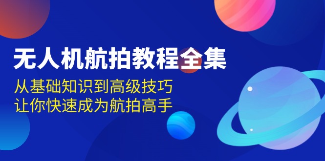 无人机-航拍教程全集，从基础知识到高级技巧，让你快速成为航拍高手-huitchan网创