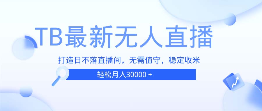 TB无人直播，打造日不落直播间，无需真人出镜，无需值守，打造日不落直...-huitchan网创