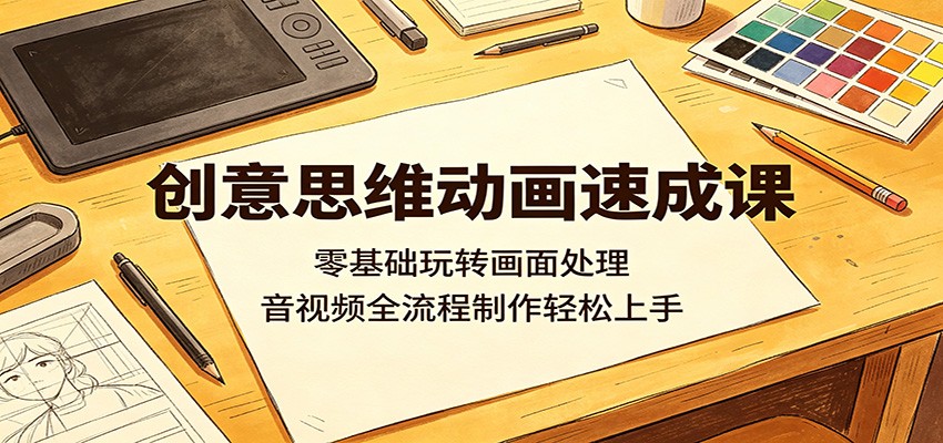 创意思维动画速成课：零基础玩转画面处理，音视频全流程制作轻松上手-huitchan网创