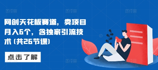 网创天花板赛道，卖项目月入6个，含独家引流技术(共26节课)-huitchan网创