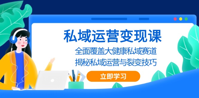 私域 运营变现课，全面覆盖大健康私域赛道，揭秘私域 运营与裂变技巧-huitchan网创