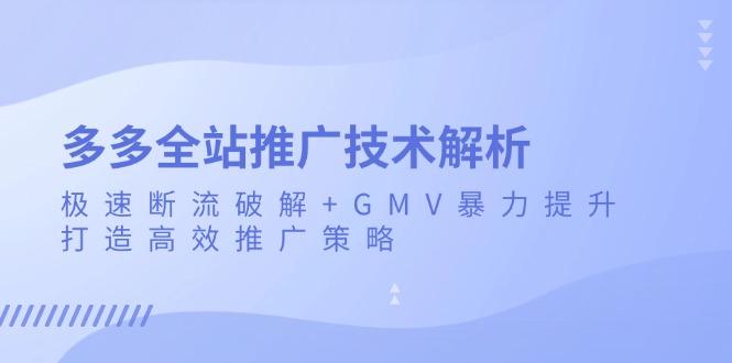 多多全站推广技术解析：极速断流破解+GMV暴力提升，打造高效推广策略-huitchan网创