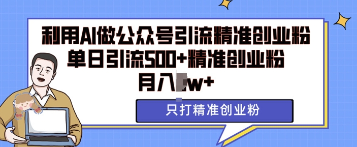 利用AI矩阵做公众号引流精准创业粉，单日引流500+精准创业粉，月入过w【揭秘】-huitchan网创
