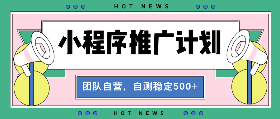 【小程序推广计划】全自动裂变，自测收益稳定在500-2000+-huitchan网创