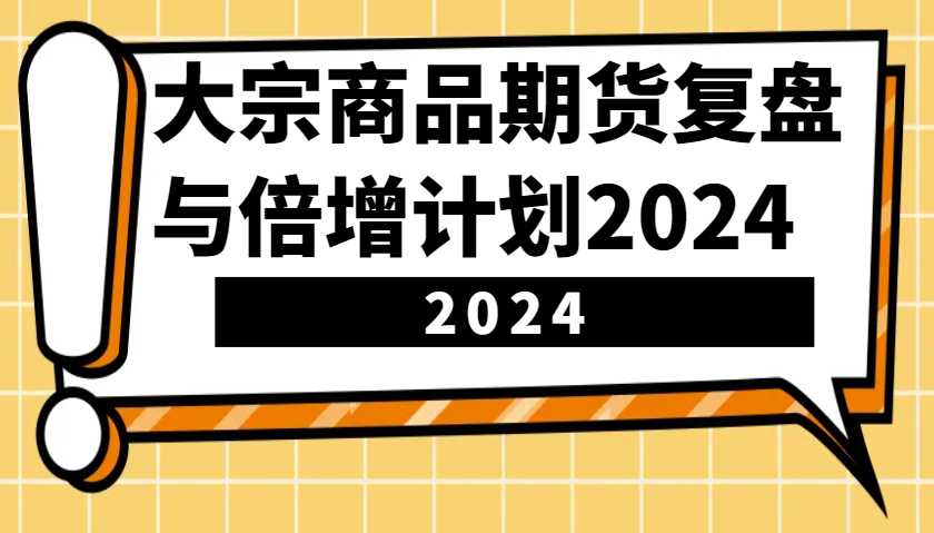 大宗商品期货，复盘与倍增计划2024(10节课)-huitchan网创