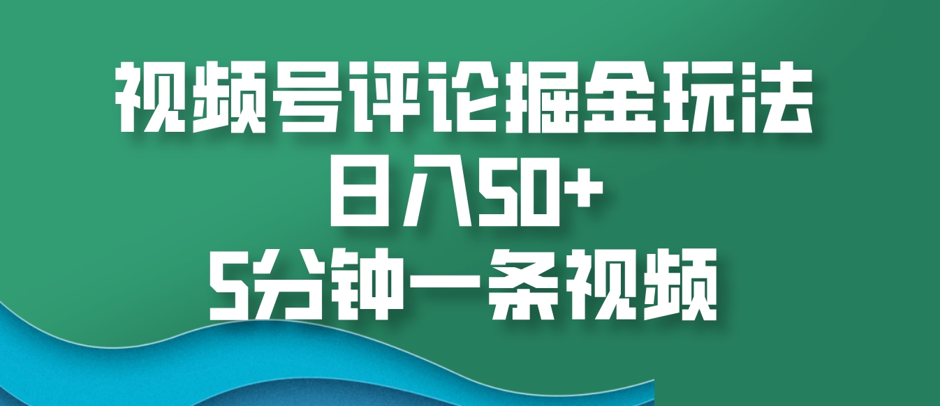 视频号评论掘金玩法，日入50+，5分钟一条视频-huitchan网创