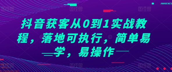 抖音获客从0到1实战教程，落地可执行，简单易学，易操作-huitchan网创