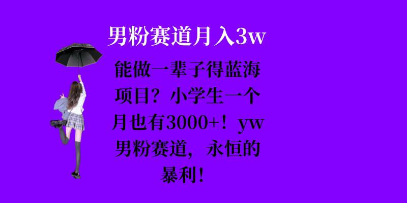 能做一辈子的蓝海项目？小学生一个月也有3000+，yw男粉赛道，永恒的暴利-huitchan网创