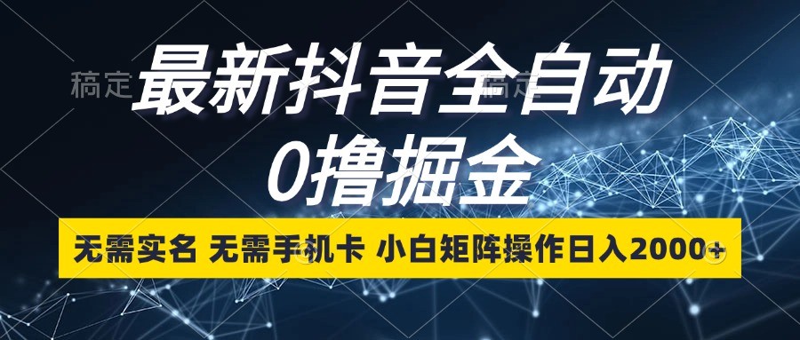 最新抖音全自动0撸掘金，无需实名，无需手机卡，小白矩阵操作日入2000+-huitchan网创