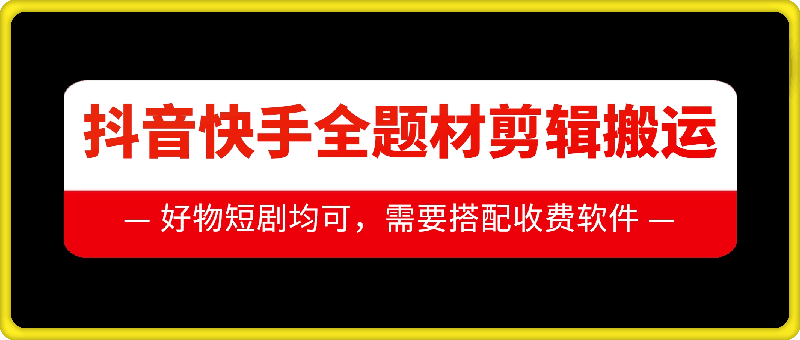 抖音快手全题材剪辑搬运技术，适合好物、短剧等-huitchan网创