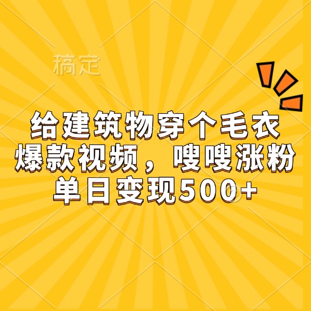 给建筑物穿个毛衣，爆款视频，嗖嗖涨粉，单日变现500+-huitchan网创