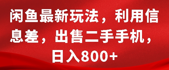 闲鱼最新玩法，利用信息差，出售二手手机，日入8张【揭秘】-huitchan网创