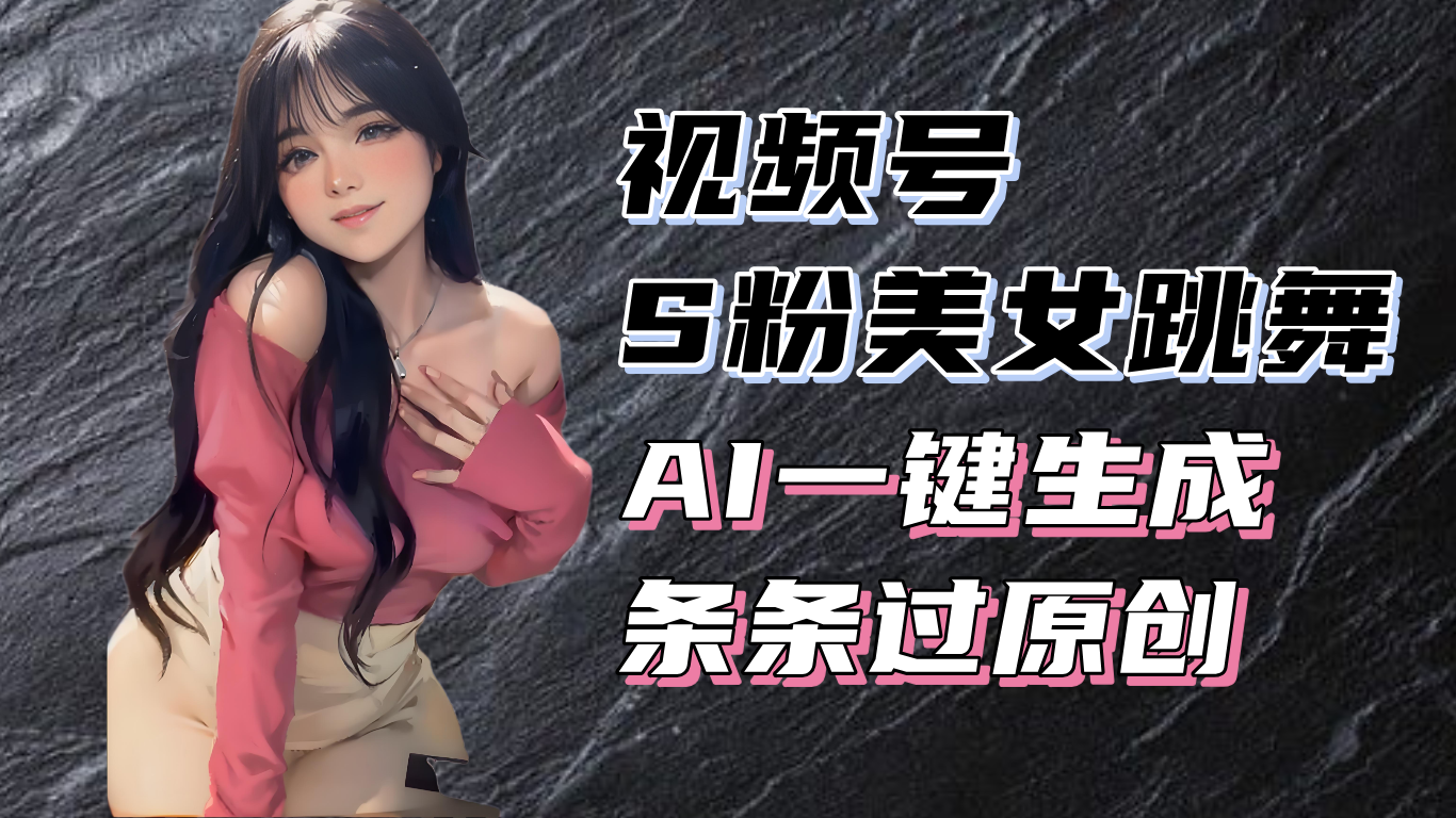 揭秘视频号S粉美女跳舞赛道，一键生成原创视频，收益翻倍！-huitchan网创