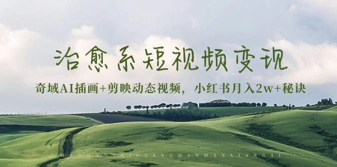 治愈系短视频变现：奇域AI插画+剪映动态视频，小红书月入2w+秘诀-huitchan网创