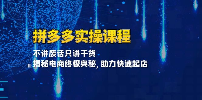 拼多多实操课程：不讲废话只讲干货, 揭秘电商终极奥秘,助力快速起店-huitchan网创