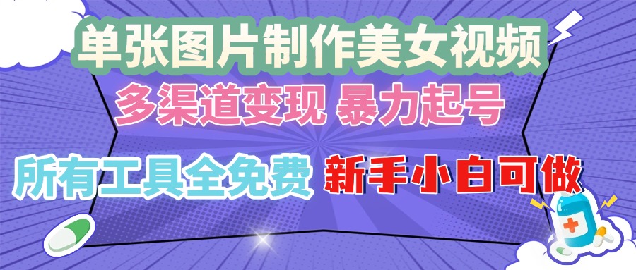 单张图片作美女视频 ，多渠道变现 暴力起号，所有工具全免费 ，新手小...-huitchan网创