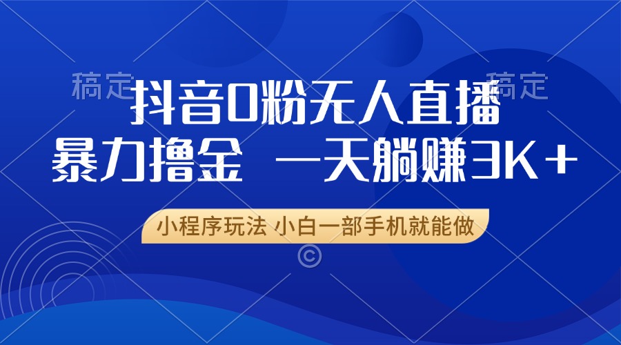 抖音0粉无人直播暴力掘金，一天躺赚3K+，小白一部手机就能做-huitchan网创